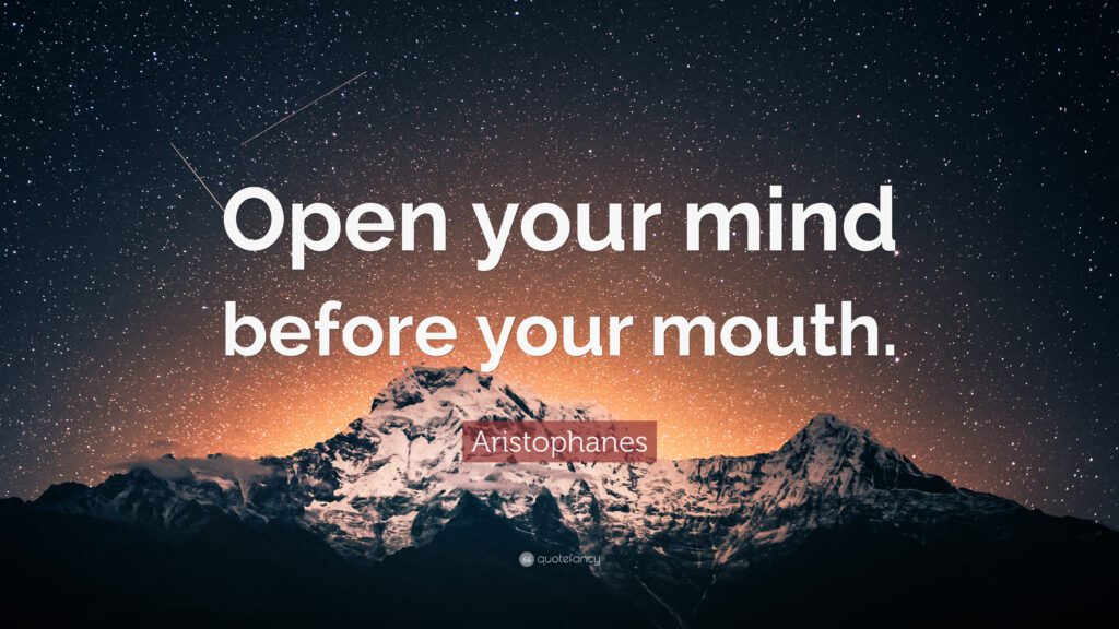 open your mind before your mouth. - Aristophanes